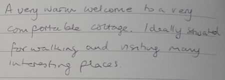 A very warm welcome to a very comfortable cottage. Ideally situated for walking and visiting many interesting places.